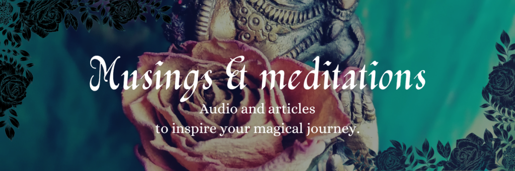 Musings & Meditations - audio and articles to inspire your magical journey.